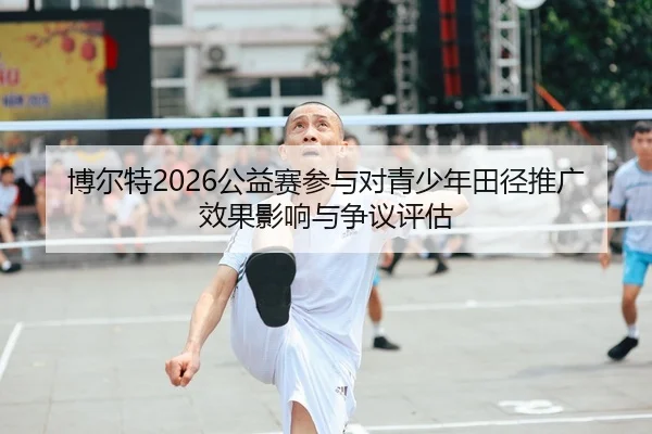 博尔特2026公益赛参与对青少年田径推广效果影响与争议评估