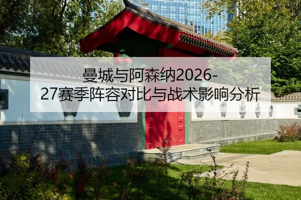 曼城与阿森纳2026-27赛季阵容对比与战术影响分析