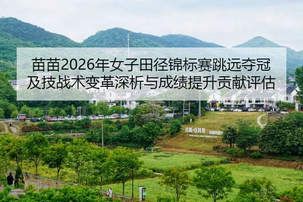 苗苗2026年女子田径锦标赛跳远夺冠及技战术变革深析与成绩提升贡献评估